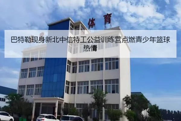 巴特勒现身新北中信特工公益训练营点燃青少年篮球热情