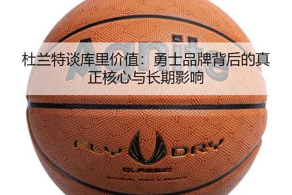 杜兰特谈库里价值：勇士品牌背后的真正核心与长期影响